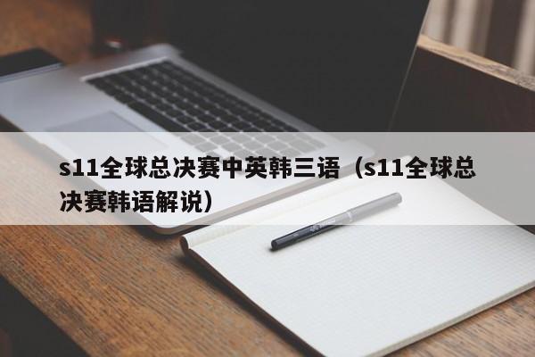 s11全球总决赛中英韩三语（s11全球总决赛韩语解说）