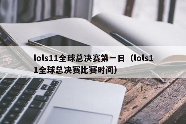 lols11全球总决赛第一日（lols11全球总决赛比赛时间）