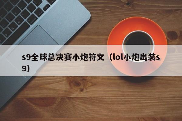 s9全球总决赛小炮符文（lol小炮出装s9）