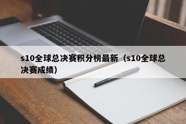 s10全球总决赛积分榜最新（s10全球总决赛成绩）