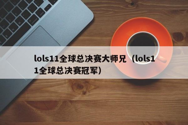 lols11全球总决赛大师兄（lols11全球总决赛冠军）