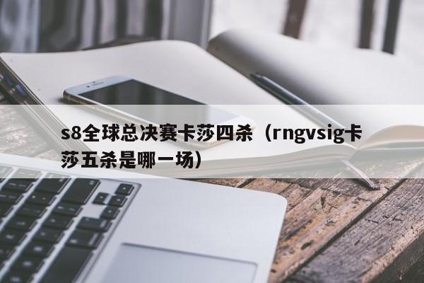 s8全球总决赛卡莎四杀（rngvsig卡莎五杀是哪一场）