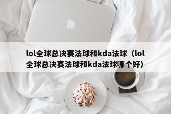 lol全球总决赛法球和kda法球（lol全球总决赛法球和kda法球哪个好）