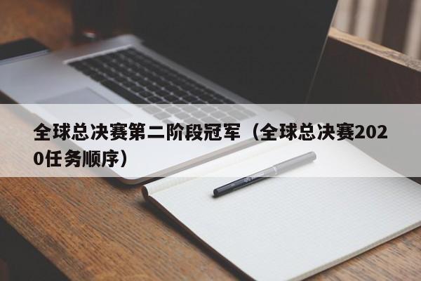 全球总决赛第二阶段冠军（全球总决赛2020任务顺序）