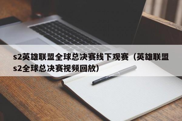 s2英雄联盟全球总决赛线下观赛（英雄联盟s2全球总决赛视频回放）