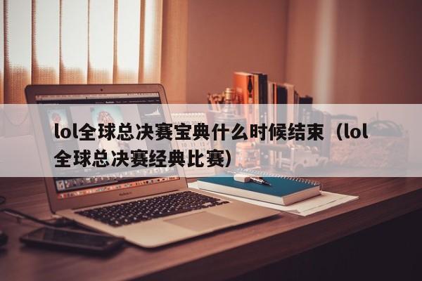 lol全球总决赛宝典什么时候结束（lol全球总决赛经典比赛）