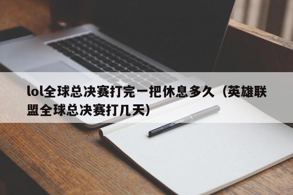 lol全球总决赛打完一把休息多久（英雄联盟全球总决赛打几天）