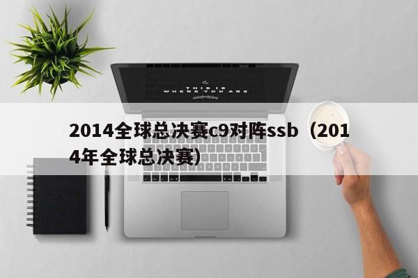 2014全球总决赛c9对阵ssb（2014年全球总决赛）