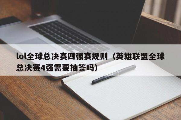 lol全球总决赛四强赛规则（英雄联盟全球总决赛4强需要抽签吗）